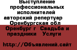 Выступление профессиональных исполнителей (авторский репертуар)  - Оренбургская обл., Оренбург г. Свадьба и праздники » Услуги   
